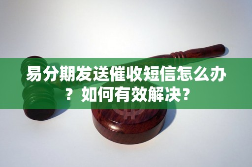 易分期发送催收短信怎么办？如何有效解决？