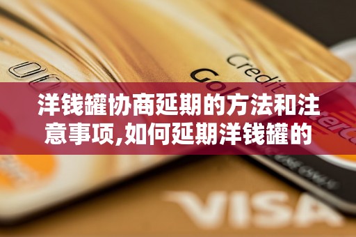 洋钱罐协商延期的方法和注意事项,如何延期洋钱罐的还款期限