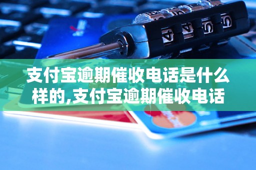 支付宝逾期催收电话是什么样的,支付宝逾期催收电话怎么回事