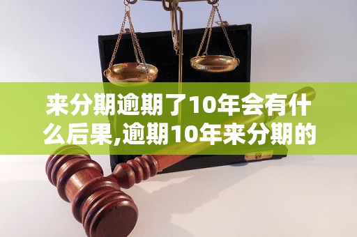 来分期逾期了10年会有什么后果,逾期10年来分期的处理办法