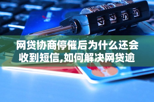 网贷协商停催后为什么还会收到短信,如何解决网贷逾期问题