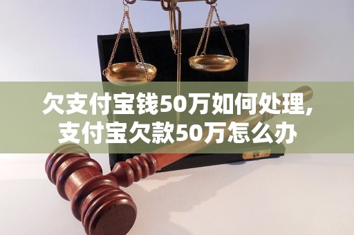 欠支付宝钱50万如何处理,支付宝欠款50万怎么办