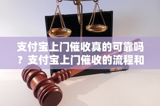 支付宝上门催收真的可靠吗？支付宝上门催收的流程和注意事项