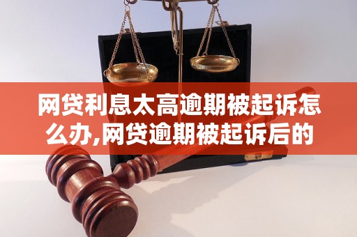 网贷利息太高逾期被起诉怎么办,网贷逾期被起诉后的解决方法