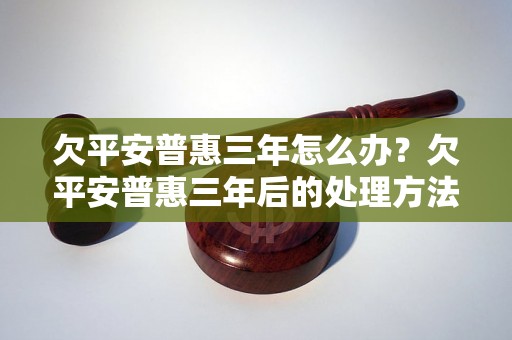 欠平安普惠三年怎么办？欠平安普惠三年后的处理方法