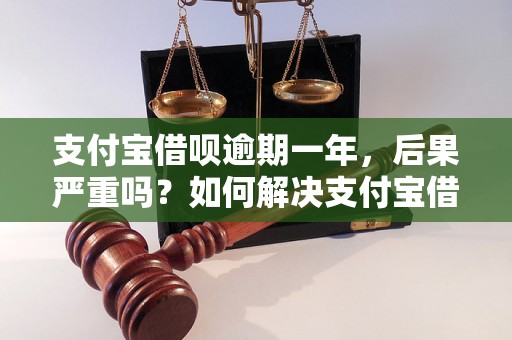 支付宝借呗逾期一年，后果严重吗？如何解决支付宝借呗逾期问题？