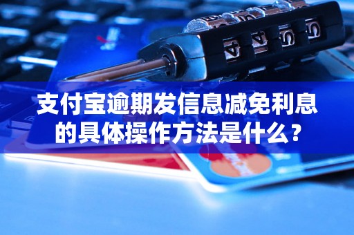 支付宝逾期发信息减免利息的具体操作方法是什么？