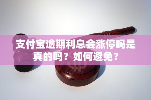 支付宝逾期利息会涨停吗是真的吗？如何避免？