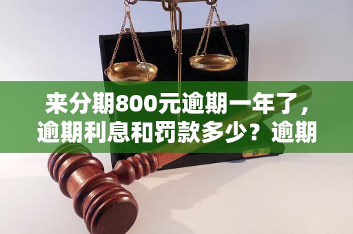 来分期800元逾期一年了，逾期利息和罚款多少？逾期还款处理方法及后果