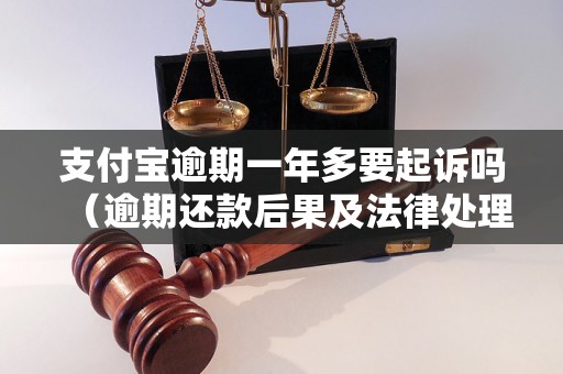 支付宝逾期一年多要起诉吗（逾期还款后果及法律处理）