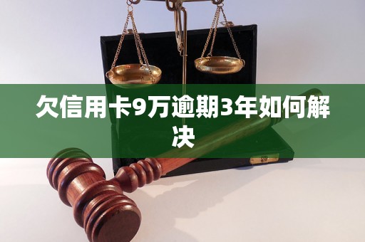 欠信用卡9万逾期3年如何解决