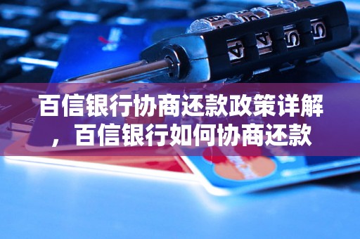 百信银行协商还款政策详解，百信银行如何协商还款