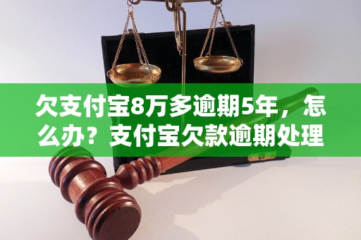 欠支付宝8万多逾期5年，怎么办？支付宝欠款逾期处理方法