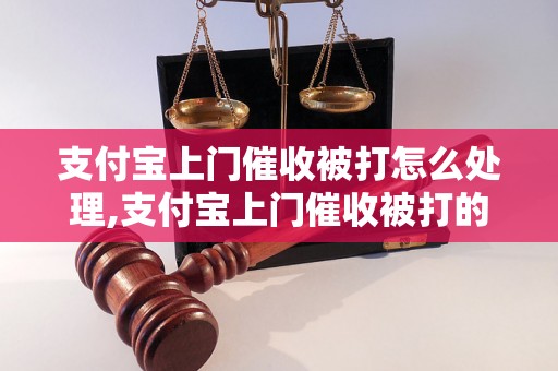 支付宝上门催收被打怎么处理,支付宝上门催收被打的赔偿标准