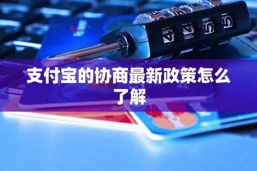 支付宝的协商最新政策怎么了解