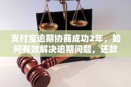 支付宝逾期协商成功2年，如何有效解决逾期问题，还款攻略分享