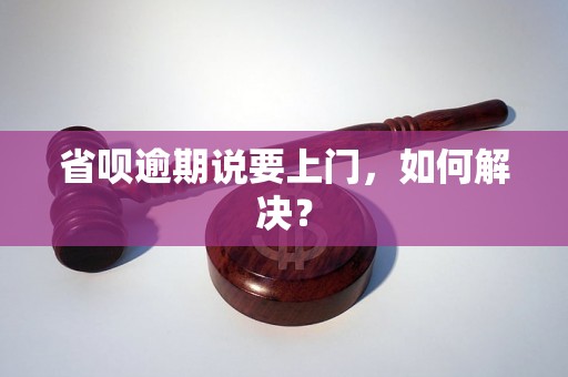 省呗逾期说要上门，如何解决？