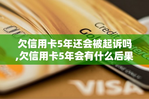 欠信用卡5年还会被起诉吗,欠信用卡5年会有什么后果