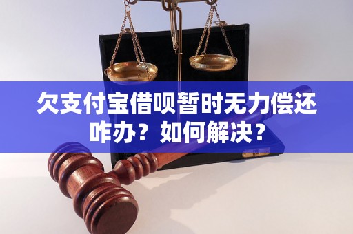 欠支付宝借呗暂时无力偿还咋办？如何解决？