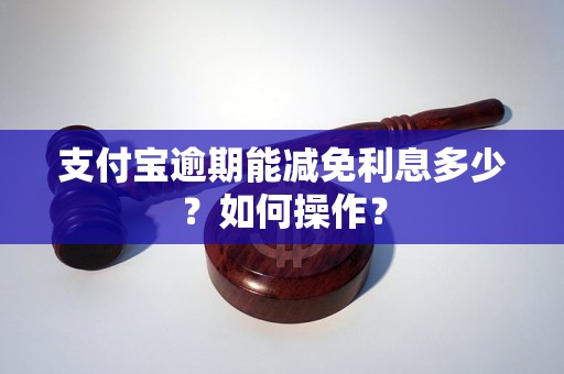 支付宝逾期能减免利息多少？如何操作？