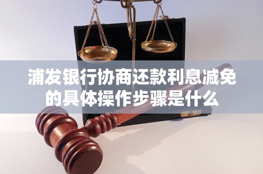 浦发银行协商还款利息减免的具体操作步骤是什么