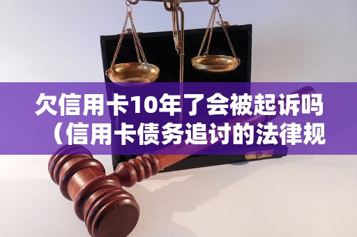 欠信用卡10年了会被起诉吗（信用卡债务追讨的法律规定）