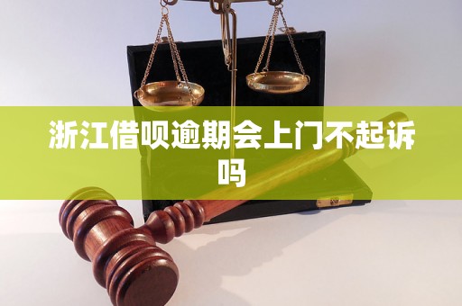 浙江借呗逾期会上门不起诉吗