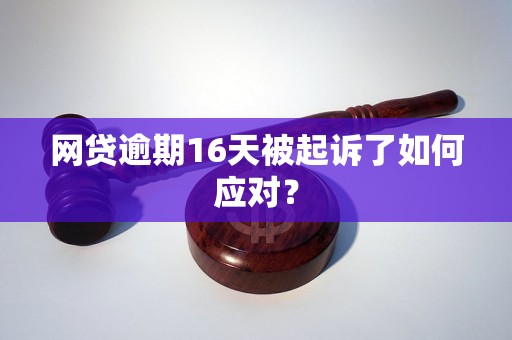 网贷逾期16天被起诉了如何应对？