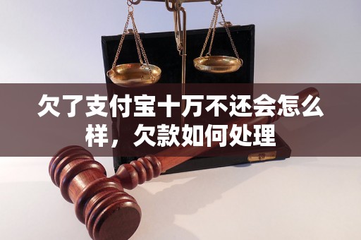 欠了支付宝十万不还会怎么样，欠款如何处理