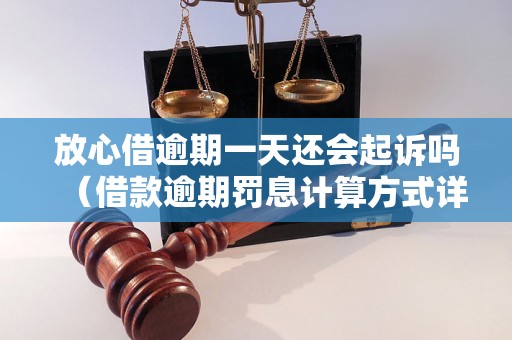 放心借逾期一天还会起诉吗（借款逾期罚息计算方式详解）