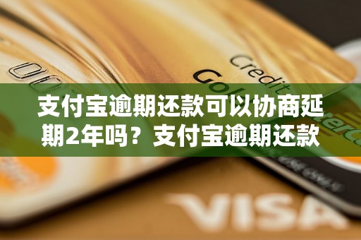 支付宝逾期还款可以协商延期2年吗？支付宝逾期还款协商延期的条件是什么？