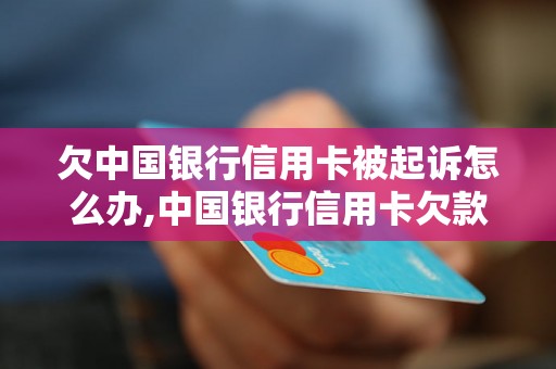 欠中国银行信用卡被起诉怎么办,中国银行信用卡欠款被起诉后的处理方法