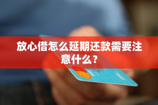 放心借怎么延期还款需要注意什么？