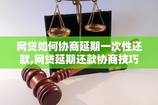 网贷如何协商延期一次性还款,网贷延期还款协商技巧