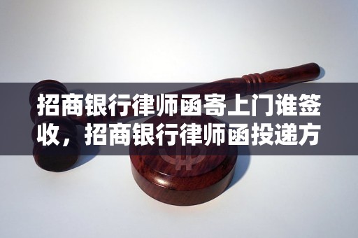 招商银行律师函寄上门谁签收，招商银行律师函投递方式