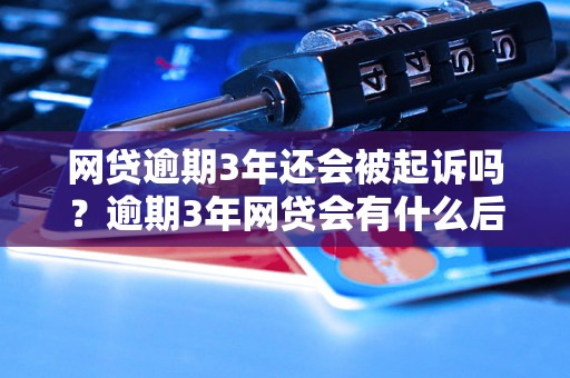 网贷逾期3年还会被起诉吗？逾期3年网贷会有什么后果？