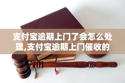 支付宝逾期上门了会怎么处理,支付宝逾期上门催收的后果