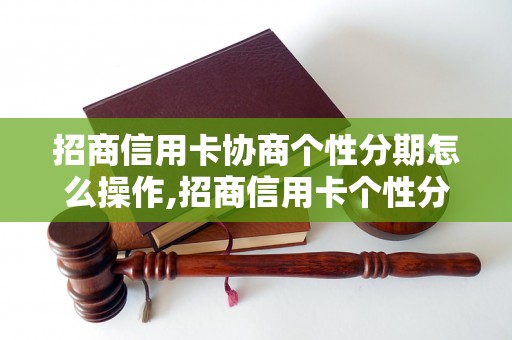 招商信用卡协商个性分期怎么操作,招商信用卡个性分期申请流程