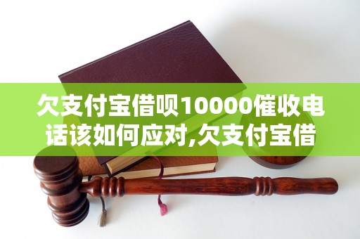 欠支付宝借呗10000催收电话该如何应对,欠支付宝借呗10000催收电话怎么办