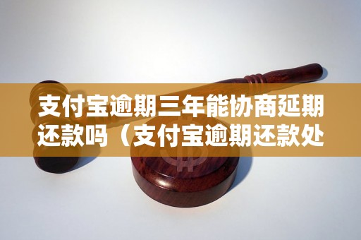 支付宝逾期三年能协商延期还款吗（支付宝逾期还款处理方法详解）