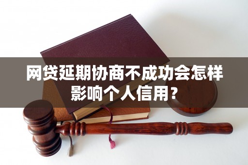 网贷延期协商不成功会怎样影响个人信用？