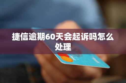 捷信逾期60天会起诉吗怎么处理