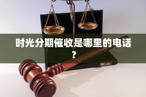 时光分期催收是哪里的电话？