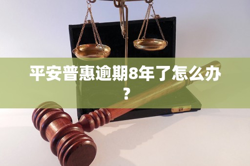 平安普惠逾期8年了怎么办？