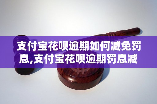 支付宝花呗逾期如何减免罚息,支付宝花呗逾期罚息减免方法指南