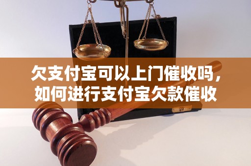 欠支付宝可以上门催收吗，如何进行支付宝欠款催收