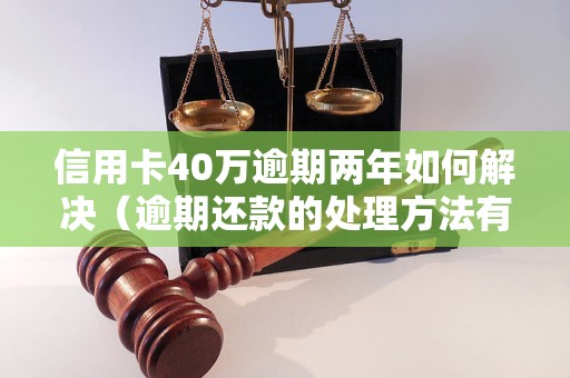 信用卡40万逾期两年如何解决（逾期还款的处理方法有哪些）