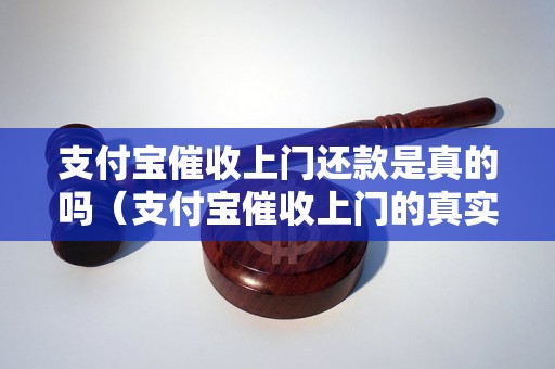 支付宝催收上门还款是真的吗（支付宝催收上门的真实情况）