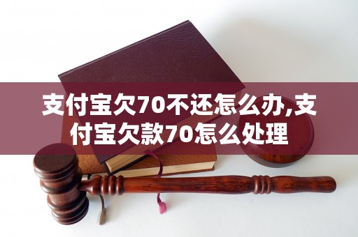 支付宝欠70不还怎么办,支付宝欠款70怎么处理