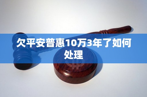 欠平安普惠10万3年了如何处理